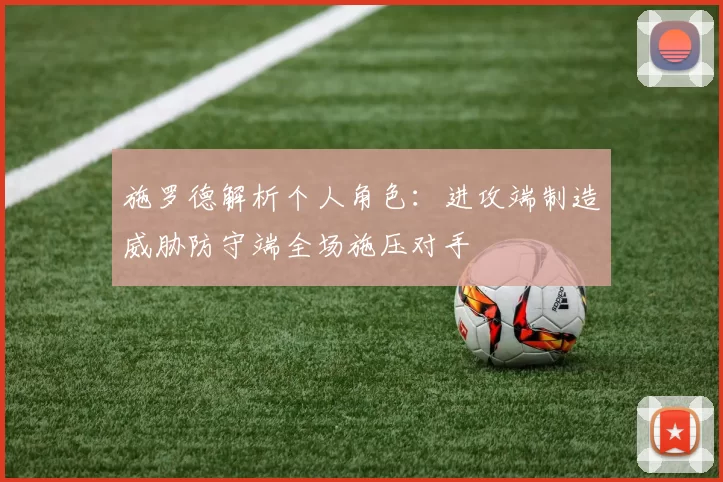 施罗德解析个人角色：进攻端制造威胁防守端全场施压对手