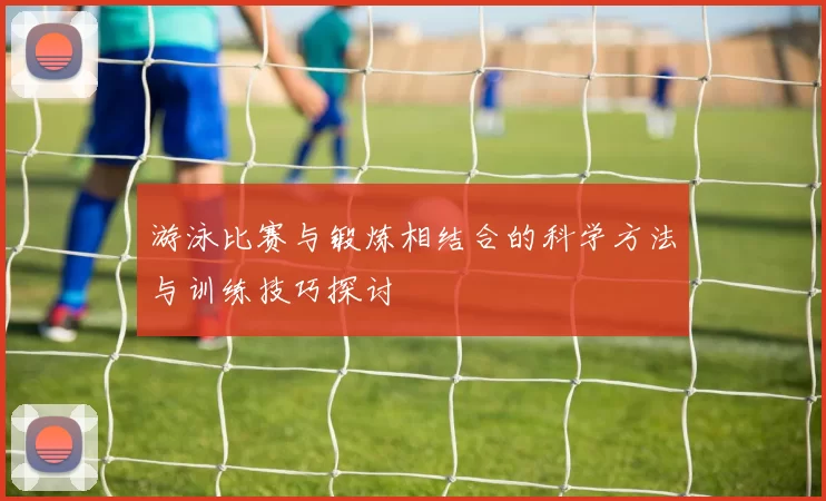 游泳比赛与锻炼相结合的科学方法与训练技巧探讨