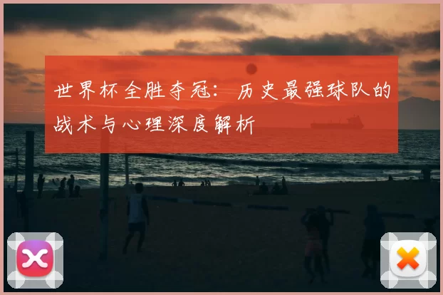 世界杯全胜夺冠：历史最强球队的战术与心理深度解析