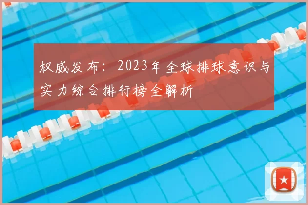 权威发布：2023年全球排球意识与实力综合排行榜全解析