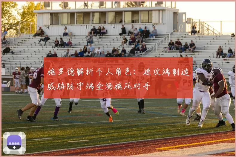 施罗德解析个人角色:进攻端制造威胁防守端全场施压对手
