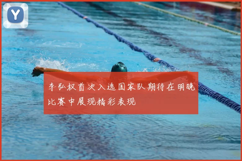 李弘权首次入选国家队期待在明晚比赛中展现精彩表现
