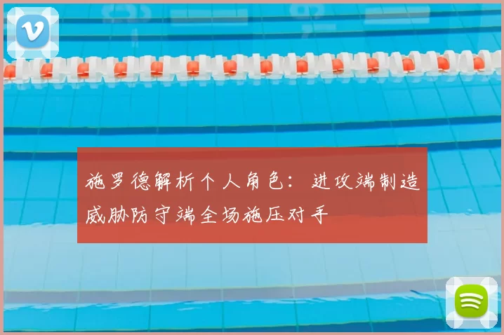 施罗德解析个人角色：进攻端制造威胁防守端全场施压对手