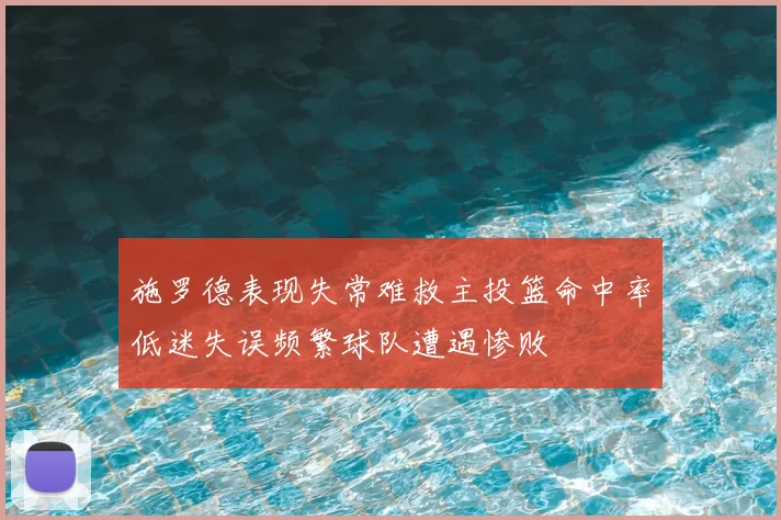 施罗德表现失常难救主投篮命中率低迷失误频繁球队遭遇惨败