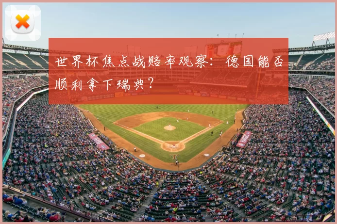 世界杯焦点战赔率观察：德国能否顺利拿下瑞典？