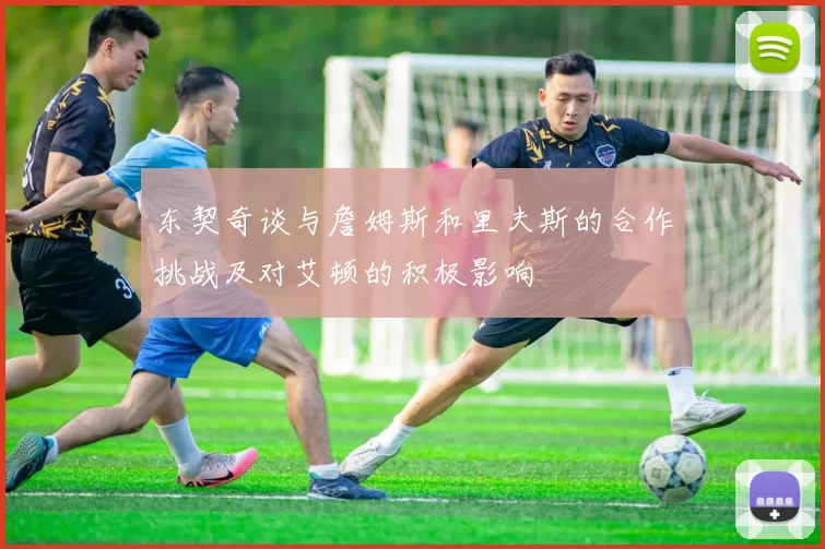 东契奇谈与詹姆斯和里夫斯的合作挑战及对艾顿的积极影响