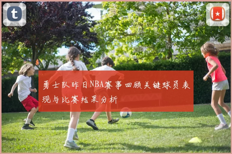 勇士队昨日NBA赛事回顾关键球员表现与比赛结果分析