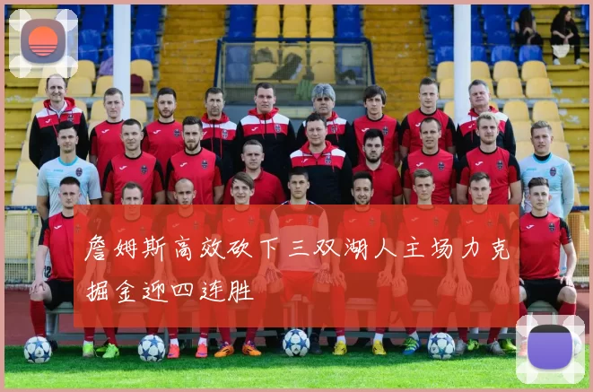 詹姆斯高效砍下三双湖人主场力克掘金迎四连胜