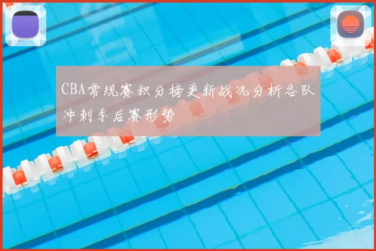 CBA常规赛积分榜更新战况分析各队冲刺季后赛形势