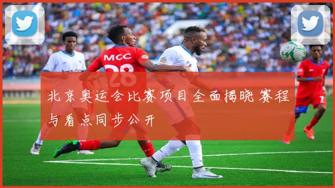 北京奥运会比赛项目全面揭晓 赛程与看点同步公开