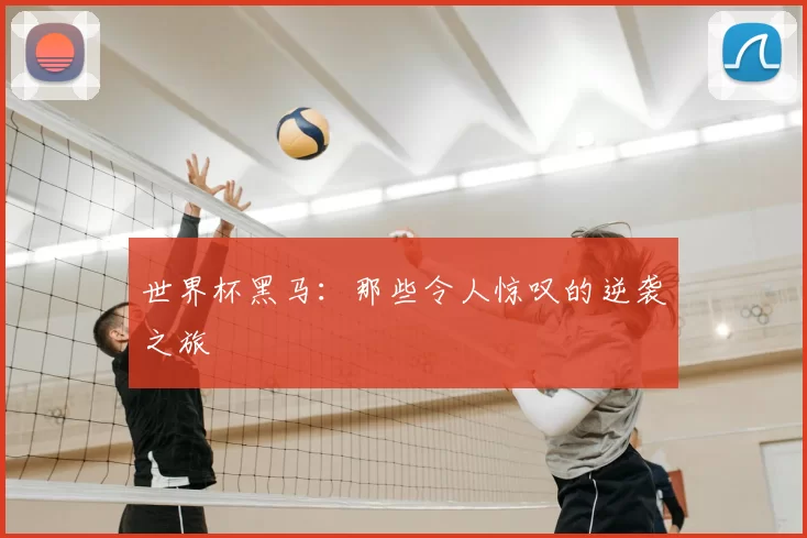 世界杯黑马：那些令人惊叹的逆袭之旅