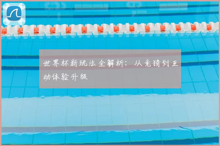 世界杯新玩法全解析：从竞猜到互动体验升级