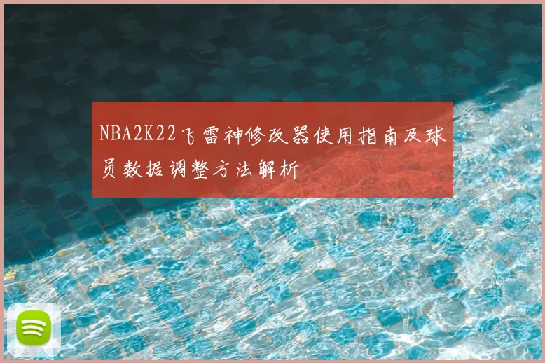 NBA2K22飞雷神修改器使用指南及球员数据调整方法解析