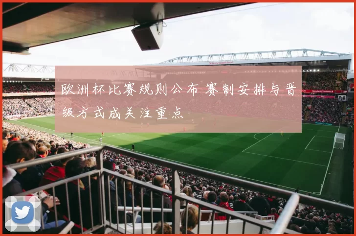 欧洲杯比赛规则公布 赛制安排与晋级方式成关注重点