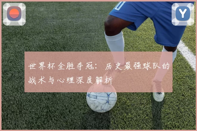 世界杯全胜夺冠：历史最强球队的战术与心理深度解析