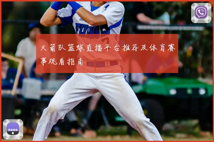 火箭队篮球直播平台推荐及体育赛事观看指南