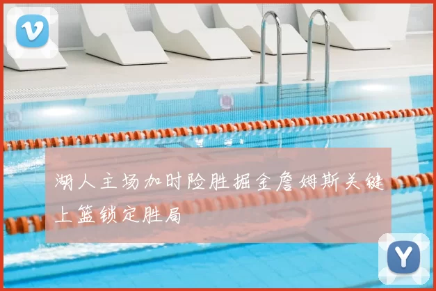 湖人主场加时险胜掘金詹姆斯关键上篮锁定胜局