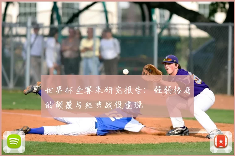 世界杯全赛果研究报告:强弱格局的颠覆与经典战役重现