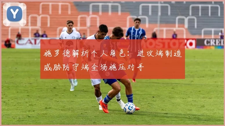 施罗德解析个人角色：进攻端制造威胁防守端全场施压对手