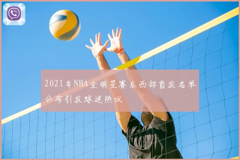 2021年NBA全明星赛东西部首发名单公布引发球迷热议