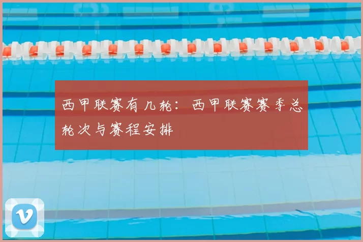 西甲联赛有几轮:西甲联赛赛季总轮次与赛程安排