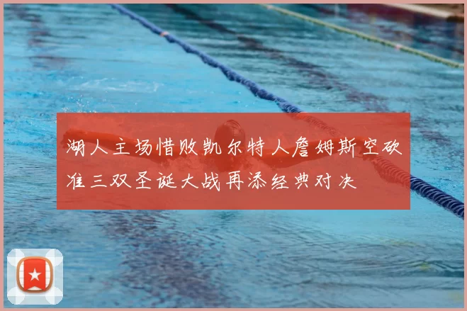湖人主场惜败凯尔特人詹姆斯空砍准三双圣诞大战再添经典对决