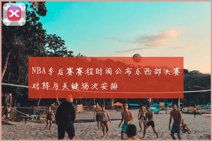 NBA季后赛赛程时间公布东西部决赛对阵与关键场次安排