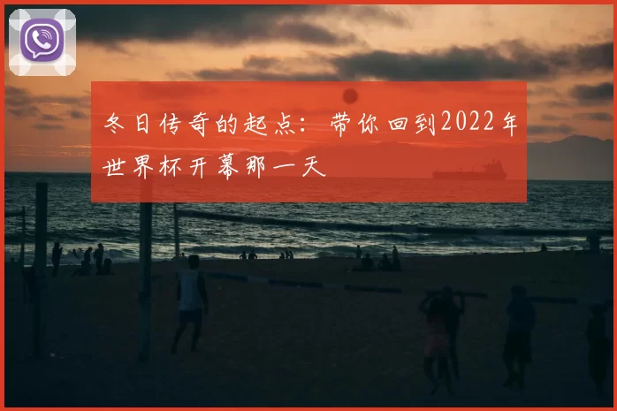 冬日传奇的起点：带你回到2022年世界杯开幕那一天