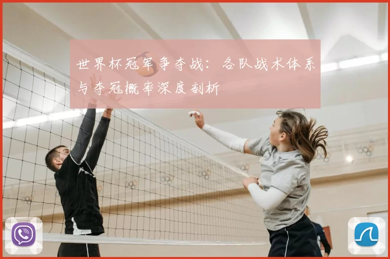 世界杯冠军争夺战：各队战术体系与夺冠概率深度剖析