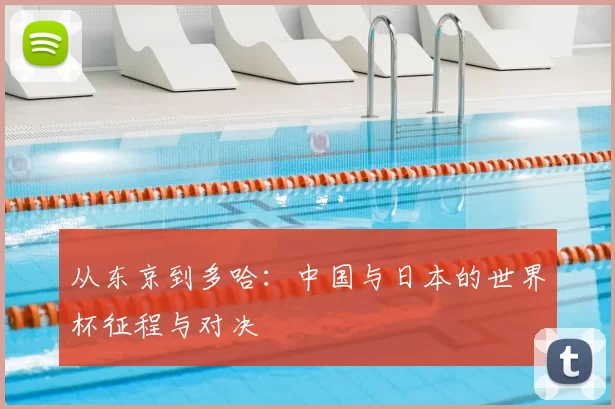 从东京到多哈：中国与日本的世界杯征程与对决
