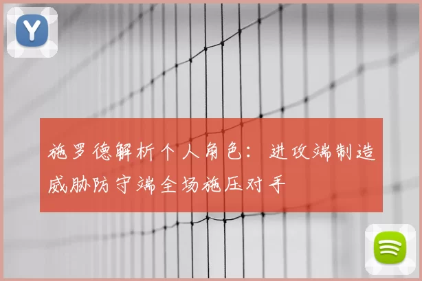 施罗德解析个人角色：进攻端制造威胁防守端全场施压对手
