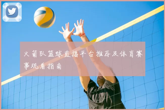 火箭队篮球直播平台推荐及体育赛事观看指南