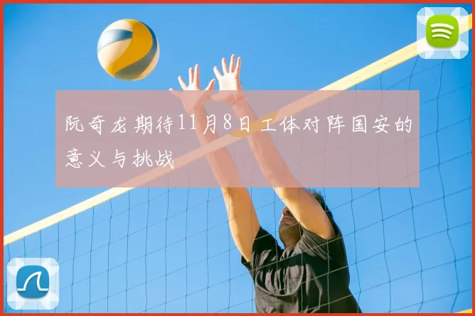 阮奇龙期待11月8日工体对阵国安的意义与挑战