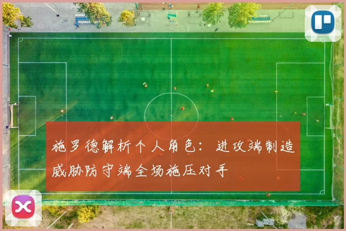 施罗德解析个人角色：进攻端制造威胁防守端全场施压对手