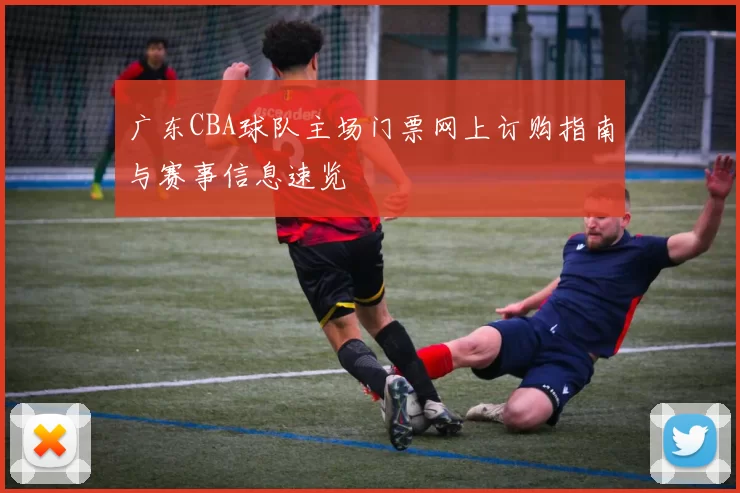 广东CBA球队主场门票网上订购指南与赛事信息速览