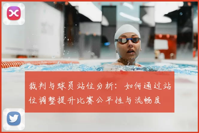 裁判与球员站位分析:如何通过站位调整提升比赛公平性与流畅度