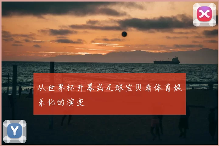 从世界杯开幕式足球宝贝看体育娱乐化的演变