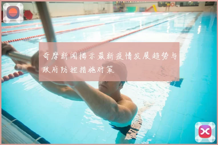 奇摩新闻揭示最新疫情发展趋势与政府防控措施对策