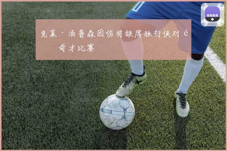 克莱·汤普森因伤将缺席独行侠对阵奇才比赛