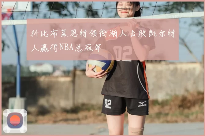 科比布莱恩特领衔湖人击败凯尔特人赢得NBA总冠军