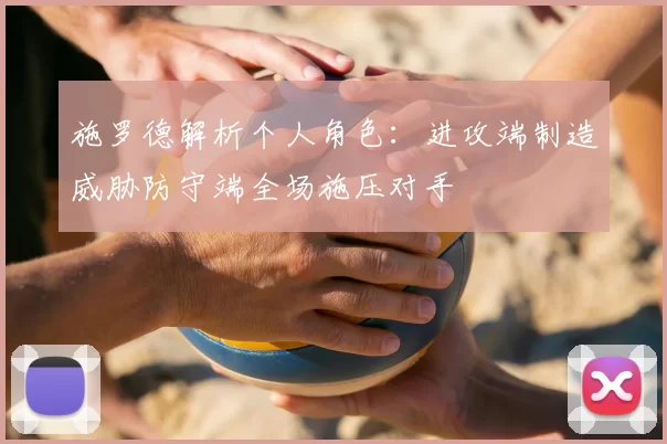 施罗德解析个人角色：进攻端制造威胁防守端全场施压对手