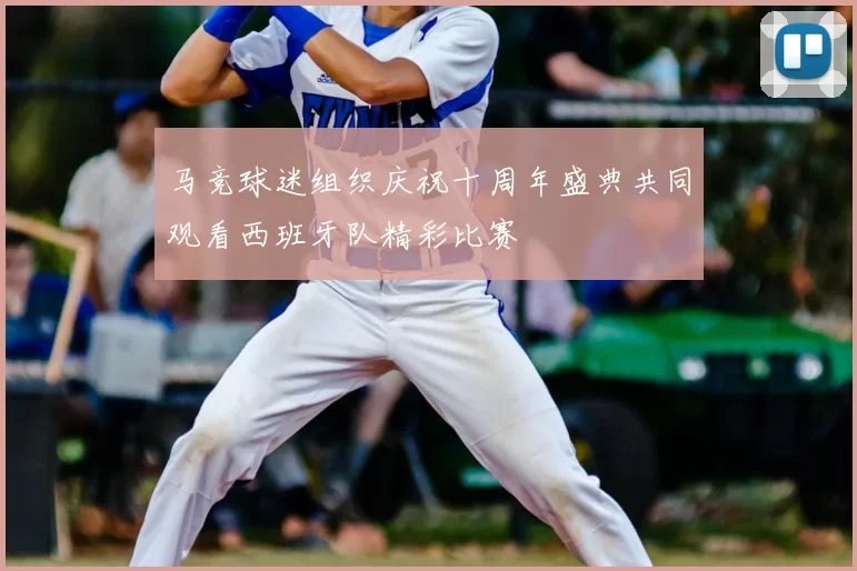 马竞球迷组织庆祝十周年盛典共同观看西班牙队精彩比赛