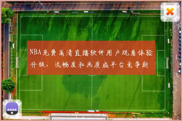 NBA免费高清直播软件用户观看体验升级,流畅度和画质成平台竞争新焦点